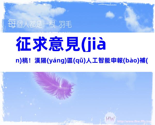 征求意見(jiàn)稿！漢陽(yáng)區(qū)人工智能申報(bào)補(bǔ)貼獎(jiǎng)補(bǔ)條件及申請(qǐng)類(lèi)型對(duì)象（有效期三年）