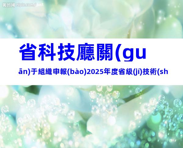 省科技廳關(guān)于組織申報(bào)2025年度省級(jí)技術(shù)創(chuàng)新計(jì)劃項(xiàng)目的通知